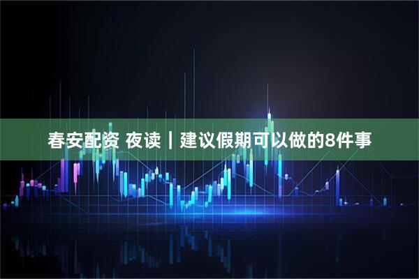 春安配资 夜读｜建议假期可以做的8件事