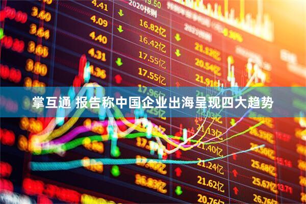 掌互通 报告称中国企业出海呈现四大趋势