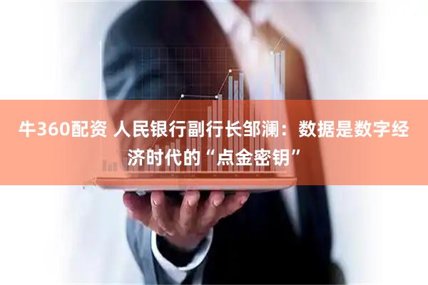 牛360配资 人民银行副行长邹澜：数据是数字经济时代的“点金密钥”